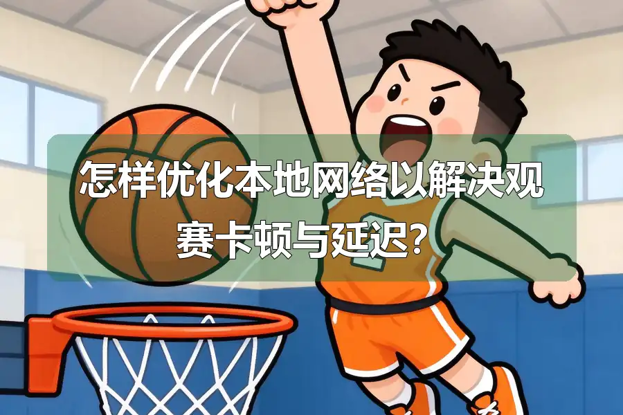 怎样优化本地网络以解决观赛卡顿与延迟？